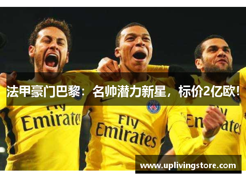 法甲豪门巴黎：名帅潜力新星，标价2亿欧！