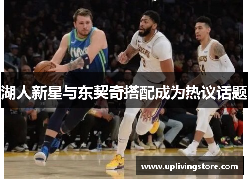 湖人新星与东契奇搭配成为热议话题