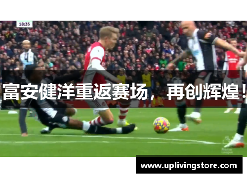 富安健洋重返赛场，再创辉煌！